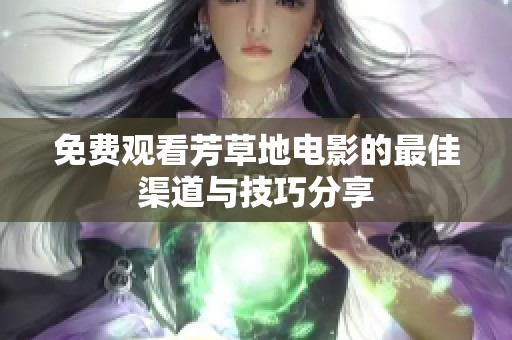 免费观看芳草地电影的最佳渠道与技巧分享