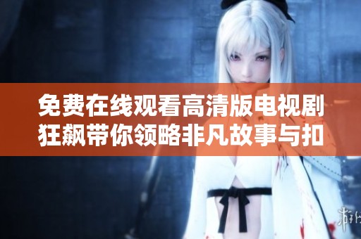 免费在线观看高清版电视剧狂飙带你领略非凡故事与扣人心弦的情节
