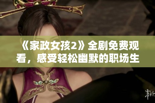 《家政女孩2》全剧免费观看，感受轻松幽默的职场生活体验