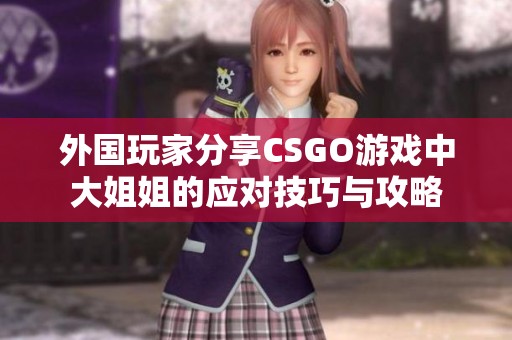 外国玩家分享CSGO游戏中大姐姐的应对技巧与攻略
