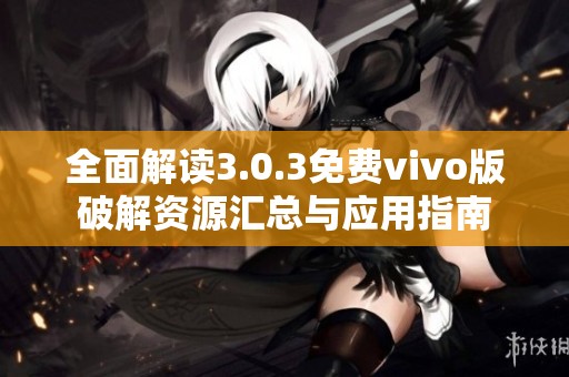 全面解读3.0.3免费vivo版破解资源汇总与应用指南