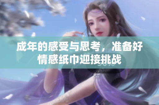 成年的感受与思考，准备好情感纸巾迎接挑战