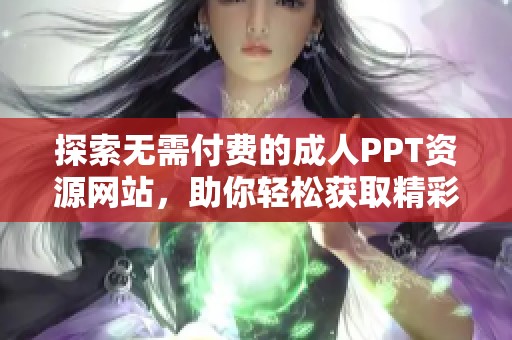 探索无需付费的成人PPT资源网站，助你轻松获取精彩内容
