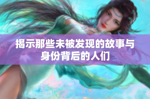 揭示那些未被发现的故事与身份背后的人们