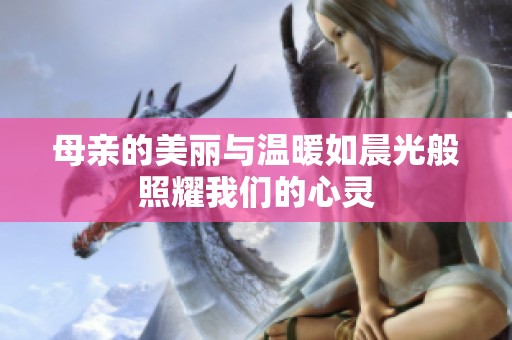 母亲的美丽与温暖如晨光般照耀我们的心灵