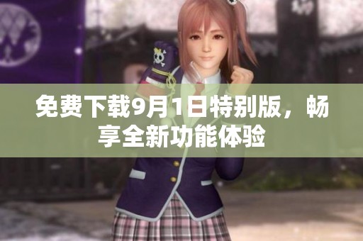 免费下载9月1日特别版，畅享全新功能体验