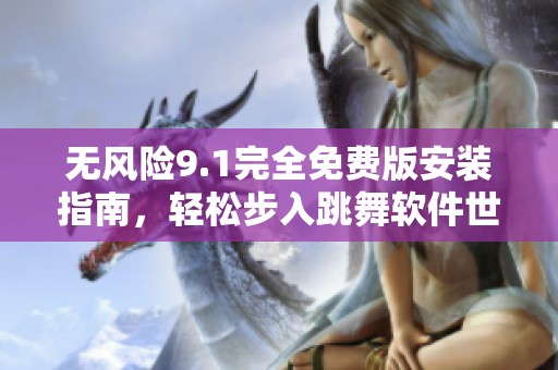 无风险9.1完全免费版安装指南，轻松步入跳舞软件世界