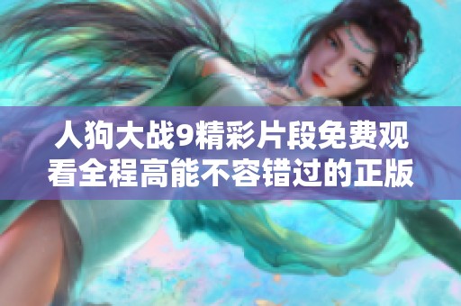 人狗大战9精彩片段免费观看全程高能不容错过的正版视频