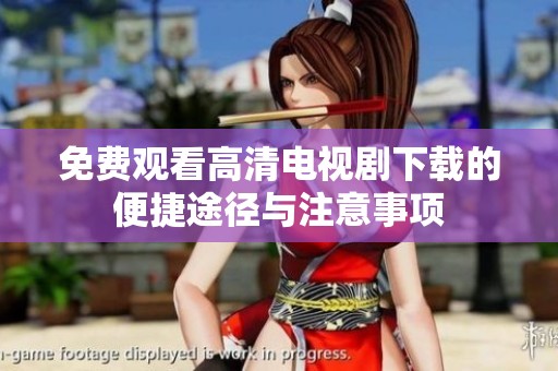 免费观看高清电视剧下载的便捷途径与注意事项