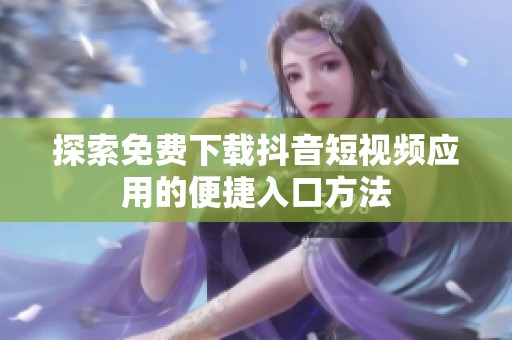 探索免费下载抖音短视频应用的便捷入口方法