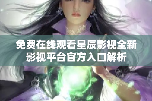 免费在线观看星辰影视全新影视平台官方入口解析