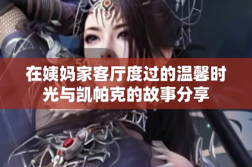 在姨妈家客厅度过的温馨时光与凯帕克的故事分享