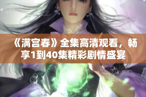 《满宫春》全集高清观看，畅享1到40集精彩剧情盛宴