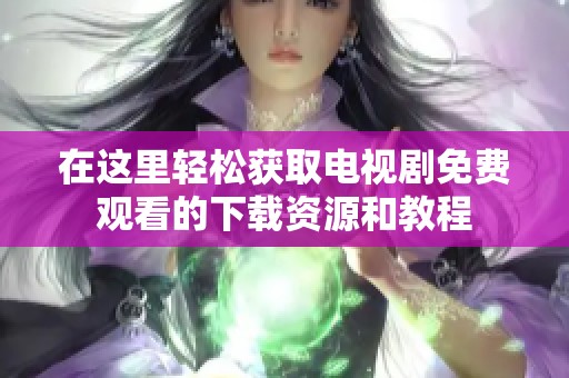 在这里轻松获取电视剧免费观看的下载资源和教程