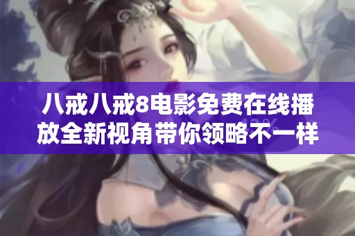 八戒八戒8电影免费在线播放全新视角带你领略不一样的故事