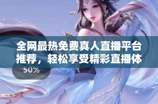 全网最热免费真人直播平台推荐，轻松享受精彩直播体验