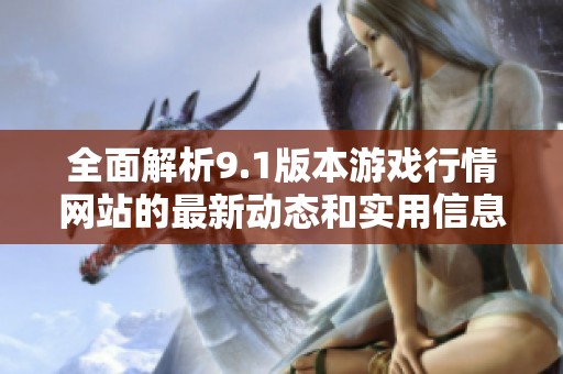 全面解析9.1版本游戏行情网站的最新动态和实用信息