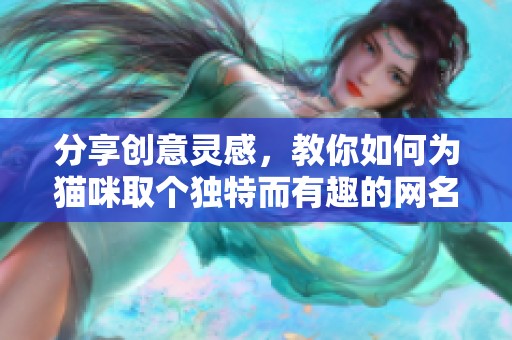 分享创意灵感，教你如何为猫咪取个独特而有趣的网名
