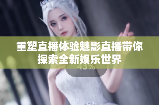 重塑直播体验魅影直播带你探索全新娱乐世界