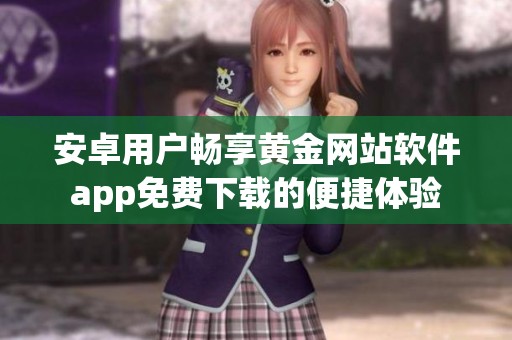 安卓用户畅享黄金网站软件app免费下载的便捷体验