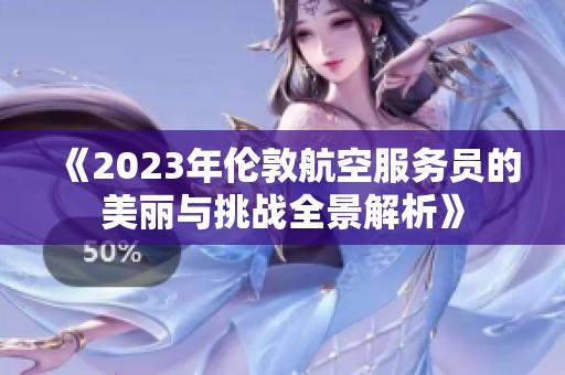 《2023年伦敦航空服务员的美丽与挑战全景解析》