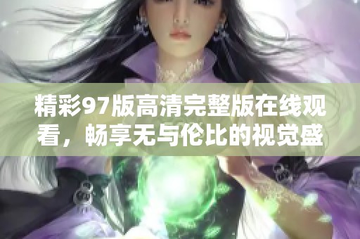 精彩97版高清完整版在线观看，畅享无与伦比的视觉盛宴
