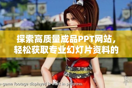 探索高质量成品PPT网站，轻松获取专业幻灯片资料的最佳选择
