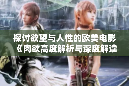 探讨欲望与人性的欧美电影《肉欲高度解析与深度解读》