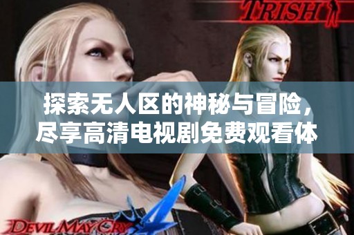探索无人区的神秘与冒险，尽享高清电视剧免费观看体验
