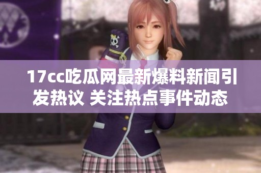 17cc吃瓜网最新爆料新闻引发热议 关注热点事件动态分析