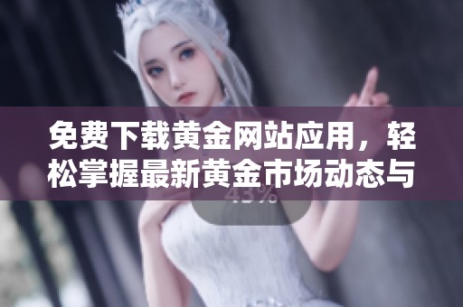 免费下载黄金网站应用，轻松掌握最新黄金市场动态与资讯