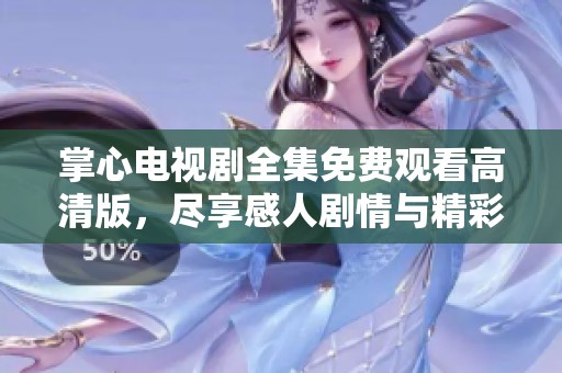 掌心电视剧全集免费观看高清版，尽享感人剧情与精彩演出