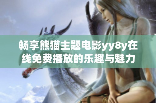 畅享熊猫主题电影yy8y在线免费播放的乐趣与魅力