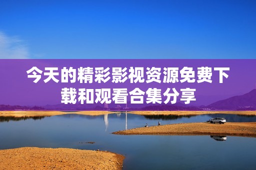 今天的精彩影视资源免费下载和观看合集分享