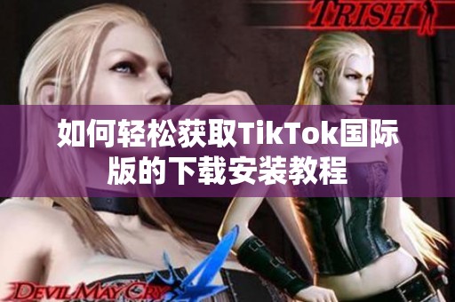如何轻松获取TikTok国际版的下载安装教程