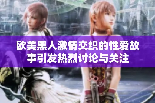 欧美黑人激情交织的性爱故事引发热烈讨论与关注