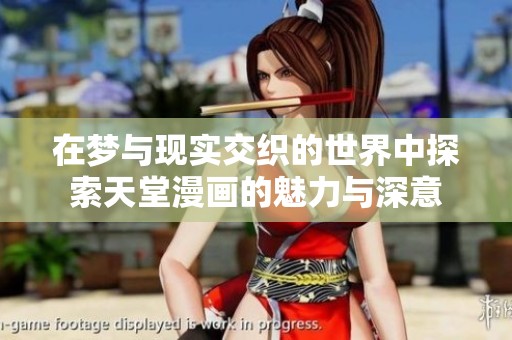 在梦与现实交织的世界中探索天堂漫画的魅力与深意