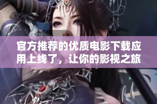 官方推荐的优质电影下载应用上线了，让你的影视之旅更精彩