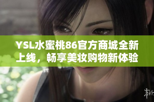YSL水蜜桃86官方商城全新上线，畅享美妆购物新体验