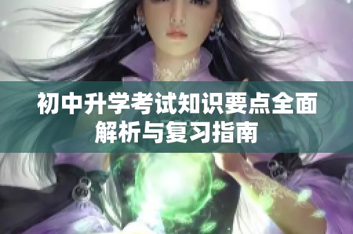 初中升学考试知识要点全面解析与复习指南