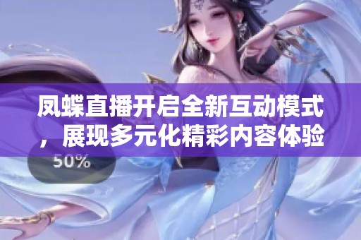 凤蝶直播开启全新互动模式，展现多元化精彩内容体验