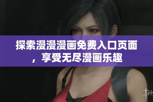 探索漫漫漫画免费入口页面，享受无尽漫画乐趣