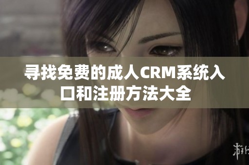 寻找免费的成人CRM系统入口和注册方法大全