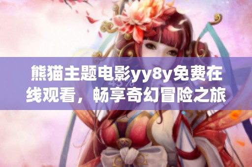熊猫主题电影yy8y免费在线观看，畅享奇幻冒险之旅