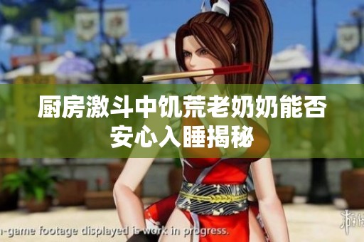 厨房激斗中饥荒老奶奶能否安心入睡揭秘
