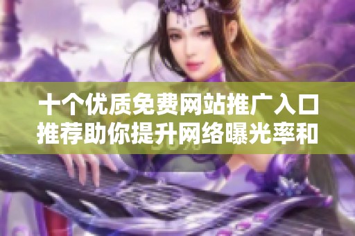 十个优质免费网站推广入口推荐助你提升网络曝光率和流量
