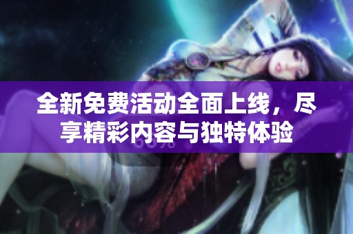 全新免费活动全面上线，尽享精彩内容与独特体验