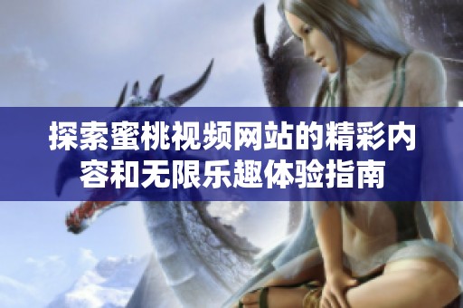 探索蜜桃视频网站的精彩内容和无限乐趣体验指南