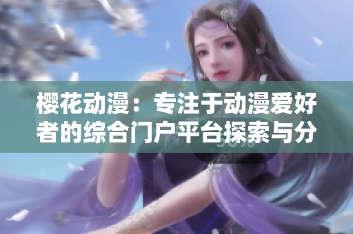 樱花动漫：专注于动漫爱好者的综合门户平台探索与分享