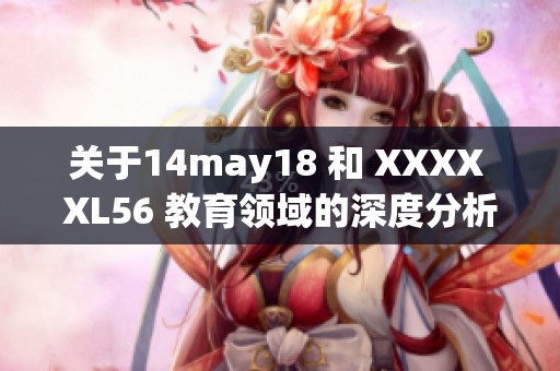 关于14may18 和 XXXX XL56 教育领域的深度分析与探讨